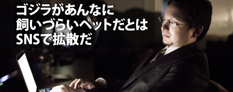 ゴジラがあんなに飼いづらいペットだとはSNSで拡散だ